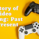 History Of Video Gaming: Past to Present